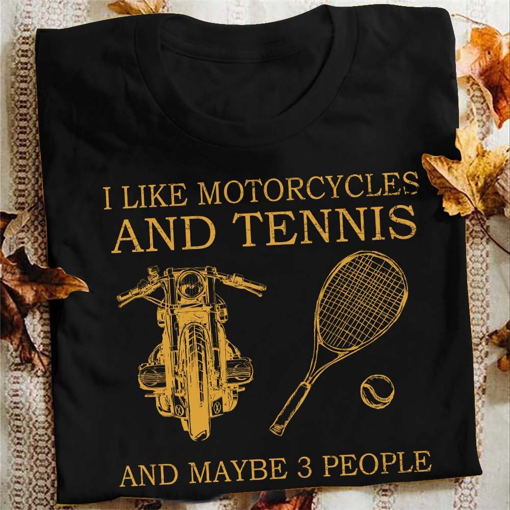 I like motorcycles and tennis and maybe 3 people - Love playing tennis