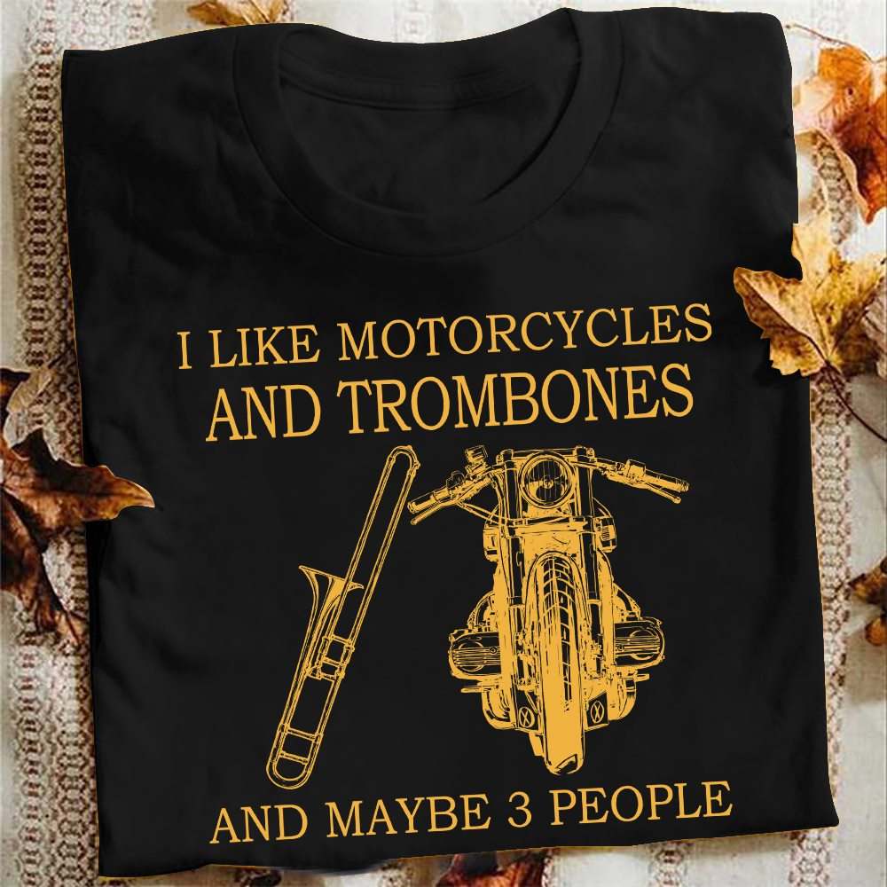 I like motorcycles and trombones and maybe 3 people