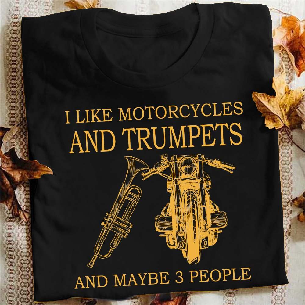 I like motorcycles and trumpets and maybe 3 people