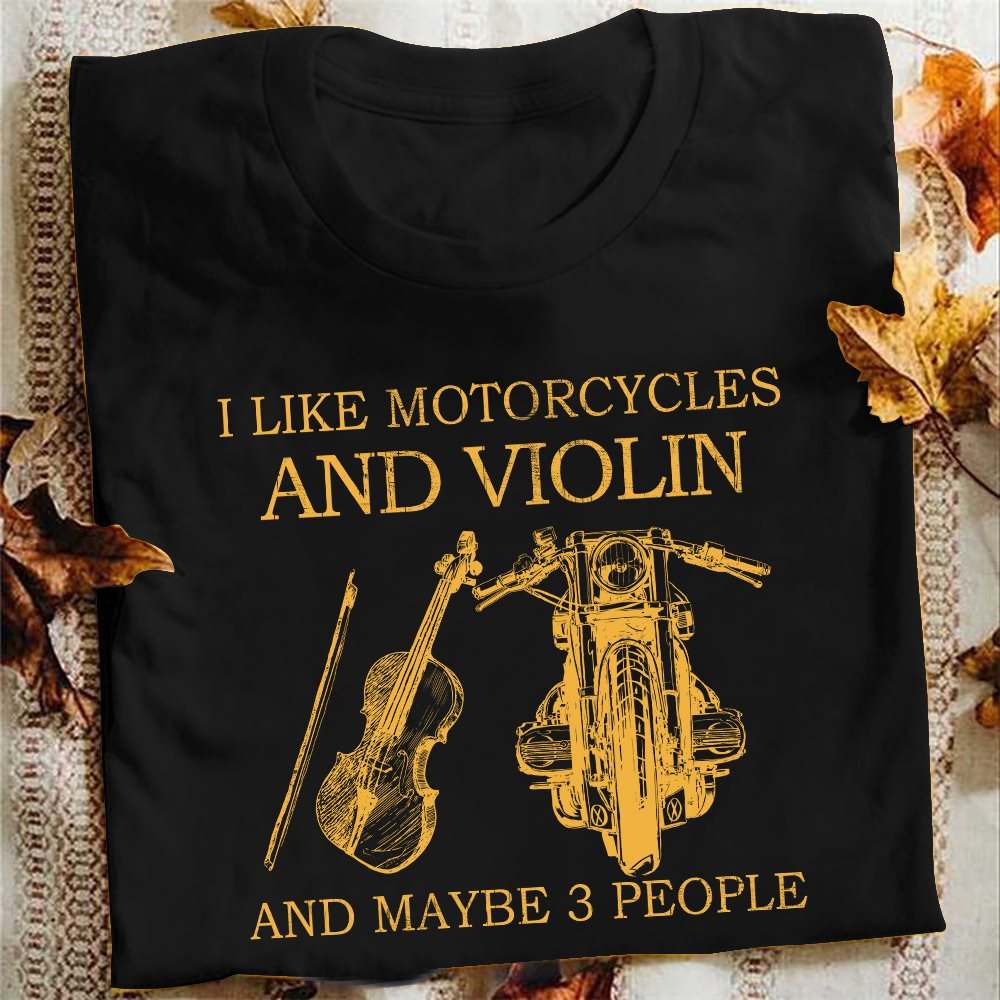 I like motorcycles and violin and maybe 3 people - Violin the instrument