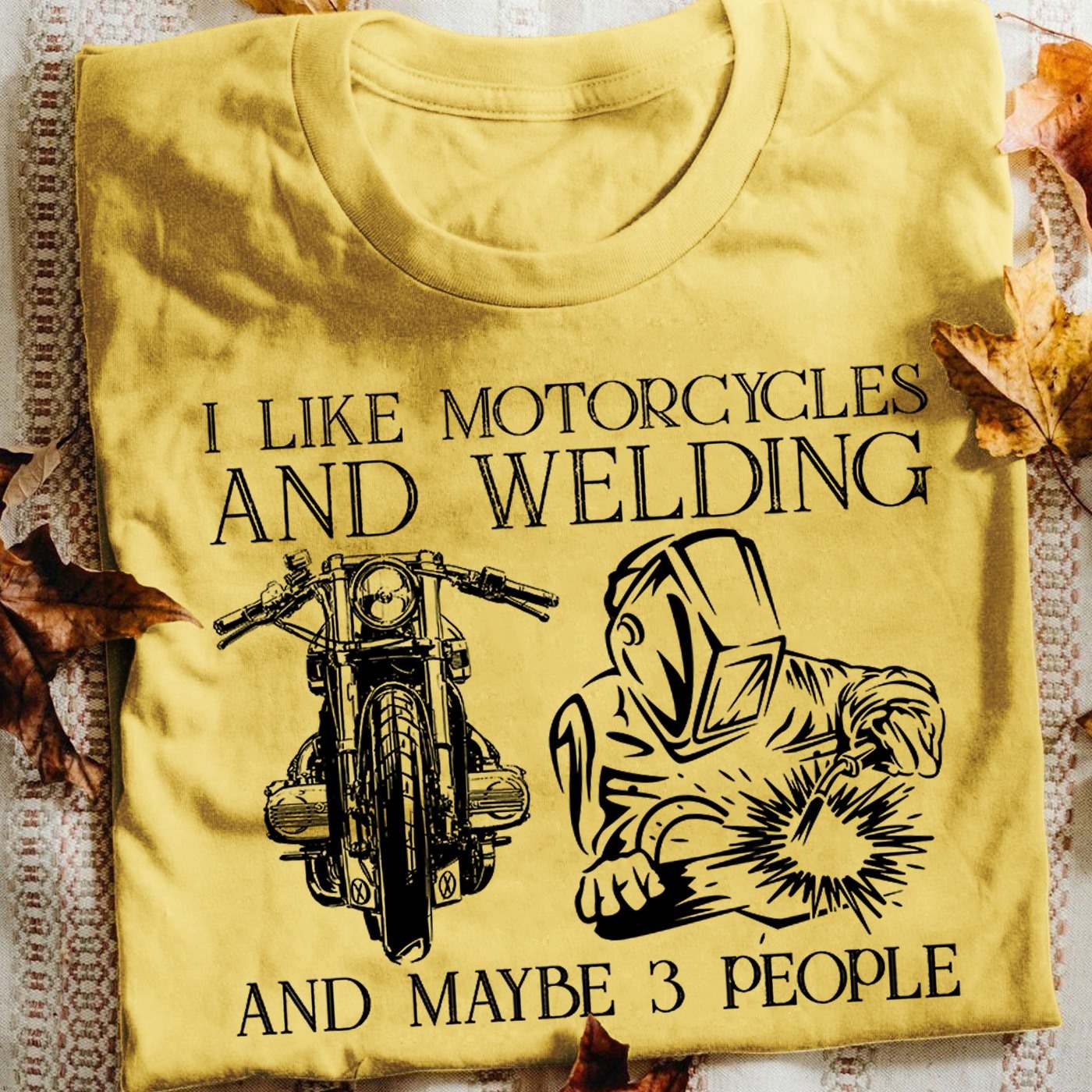 I like motorcycles and welding and maybe 3 people - Welder the job