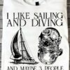 I like sailing and diving and maybe 3 people - T-shirt for diving sailing lover
