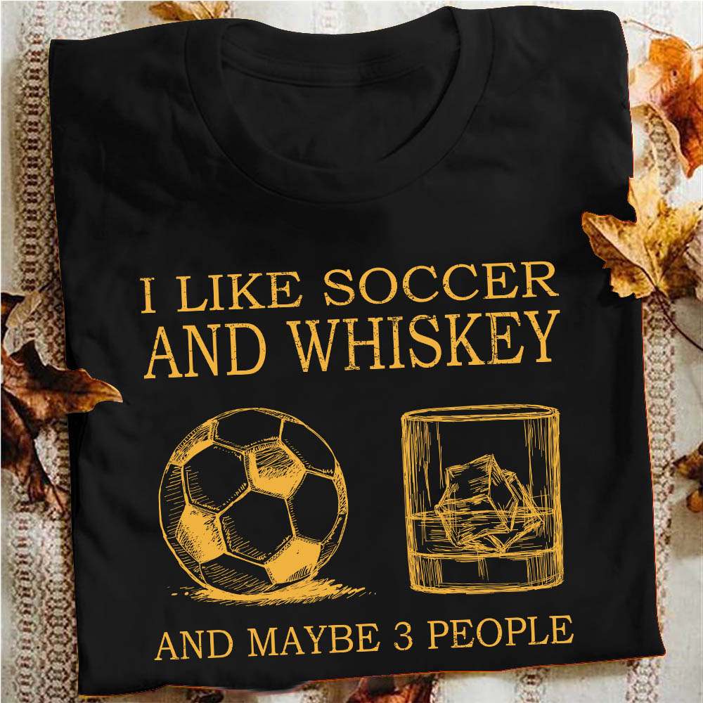 I like soccer and whiskey and maybe 3 people - Whiskey lover