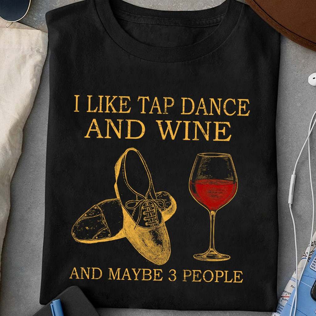 I like tap dance and wine and maybe 3 people - Love tap dancing