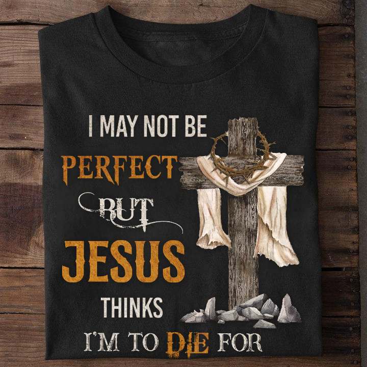 I may not be perfect but Jesus thinks I'm to die for
