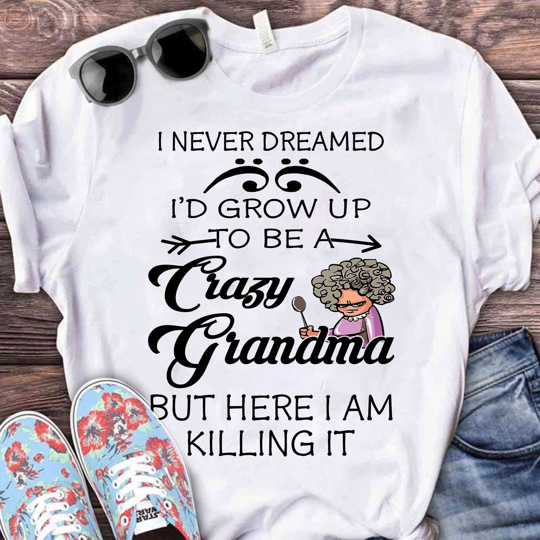 I never dreamed I'd grow up to be a crazy grandma - Crazy grandma