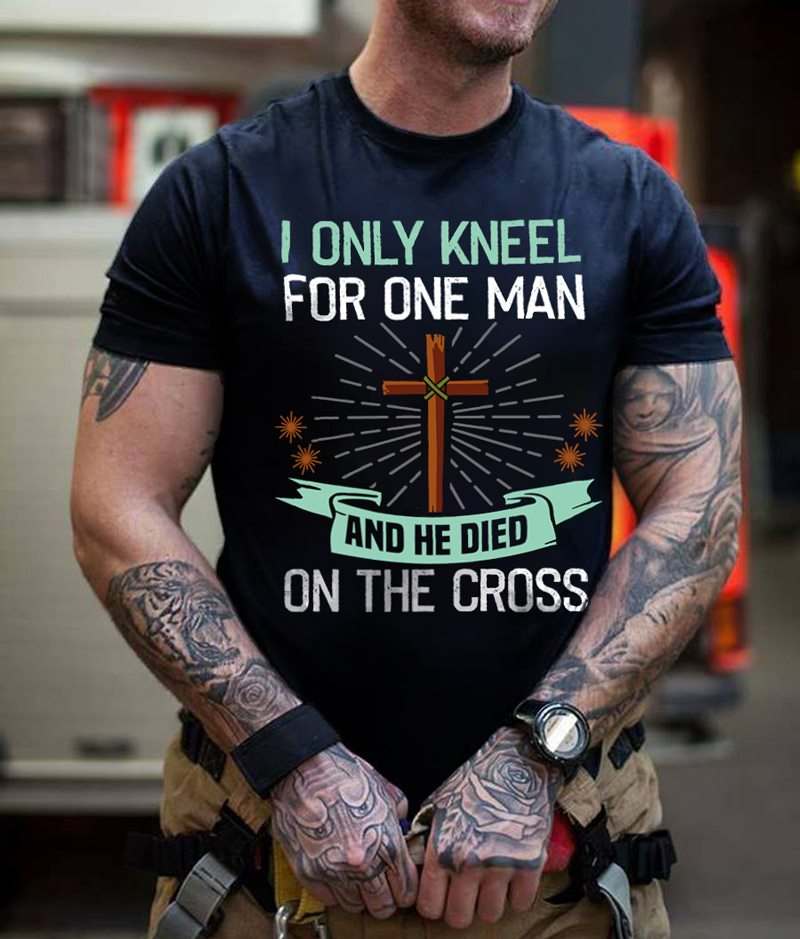 I only kneel for one man and he died on the cross - Jesus the god
