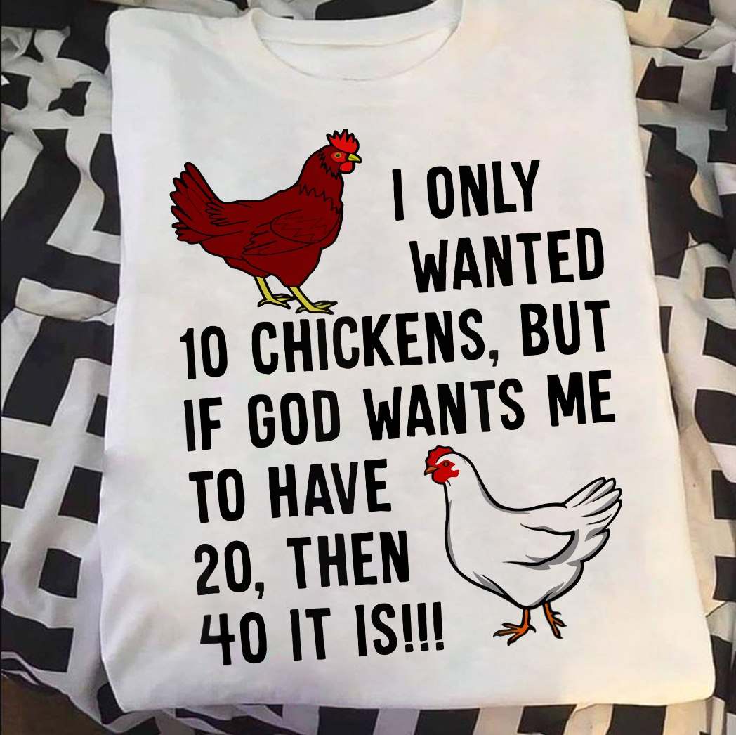 I only wanted 10 chikens, but if god wants me to have 20, then 40 it is - Chicken lover