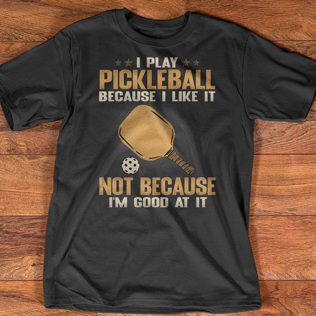 I play pickleball because I like it not because I'm good at it - Love playing pickleball