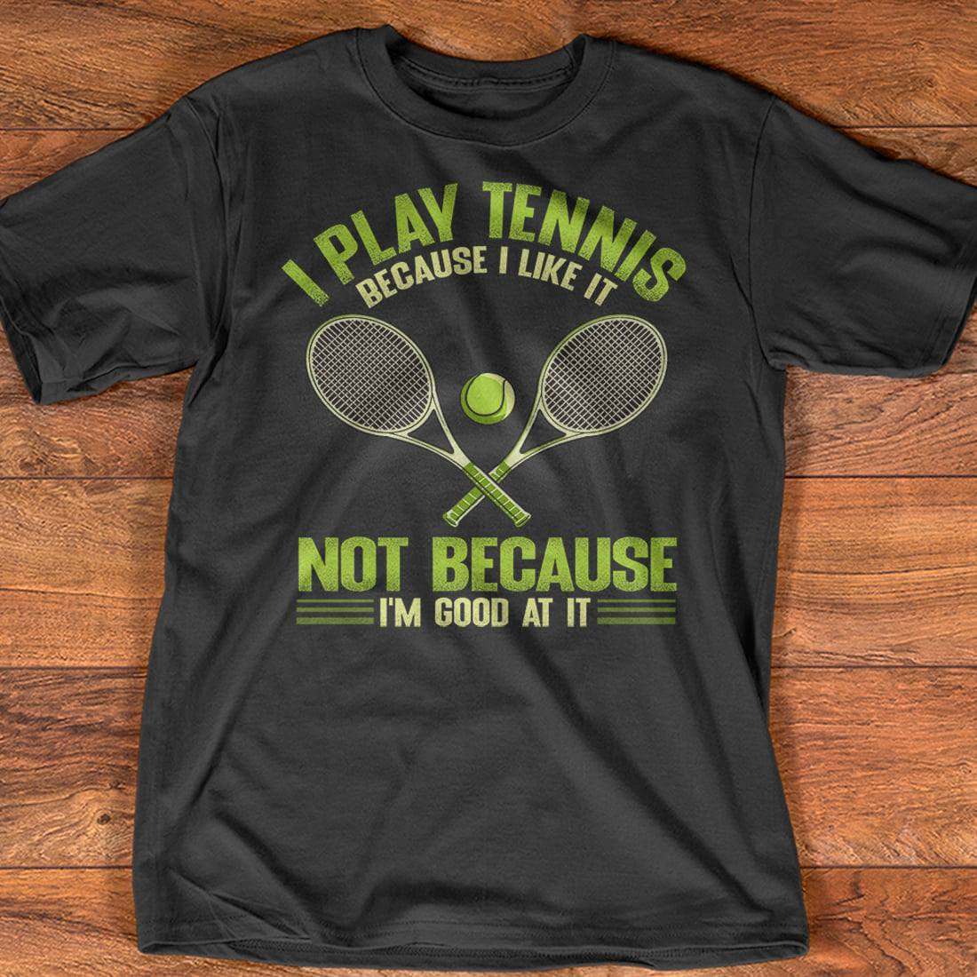 I play tennis because I like it not because I'm good at it - Love playing tennis