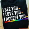 I see you I love you I accept you - Lgbt love, lgbt community