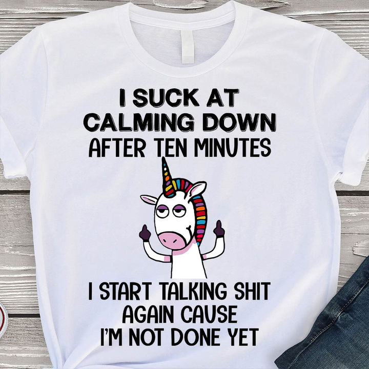 I suck at calming down after ten minutes I start talking shit again cause I'm not done yet - Crazy unicorn