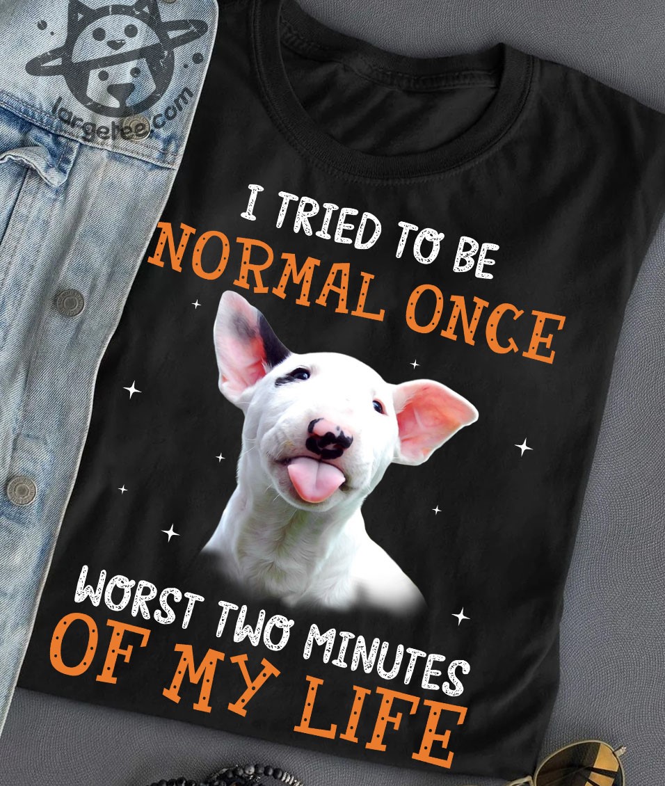 I tried to be normal once worst two minutes of my life - Bull terrier dog