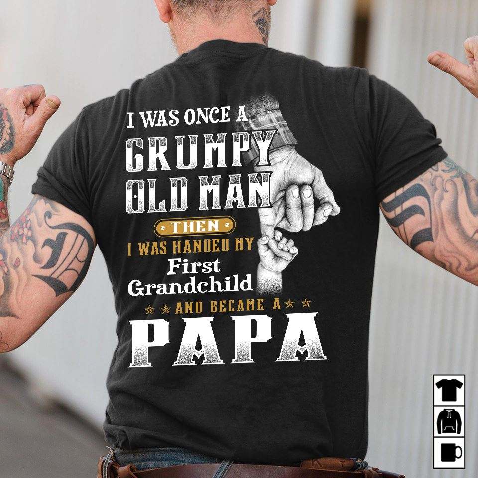 I was once a grumpy old man then I was handed by first grandmachild and became a papa