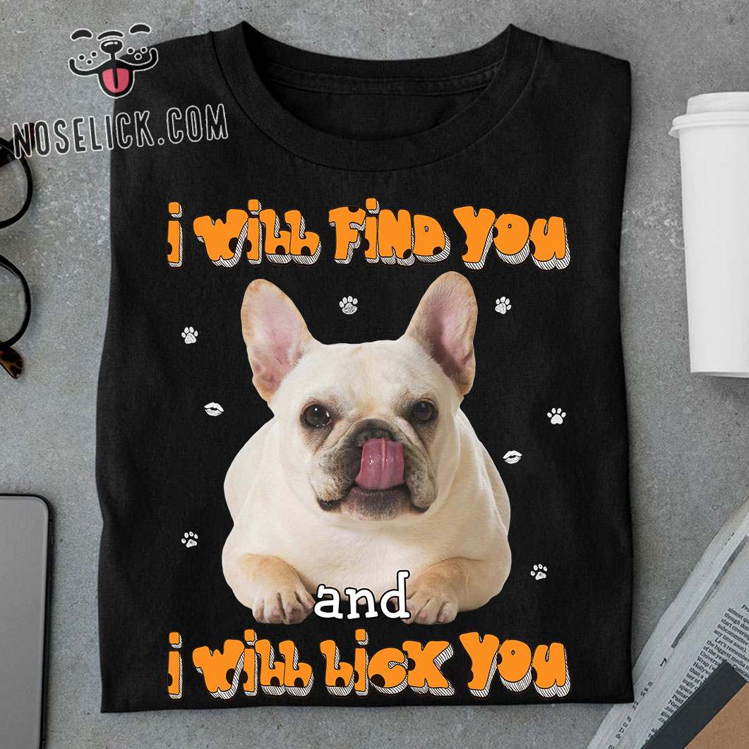 I will find you and I will lick you - Frenchie dog
