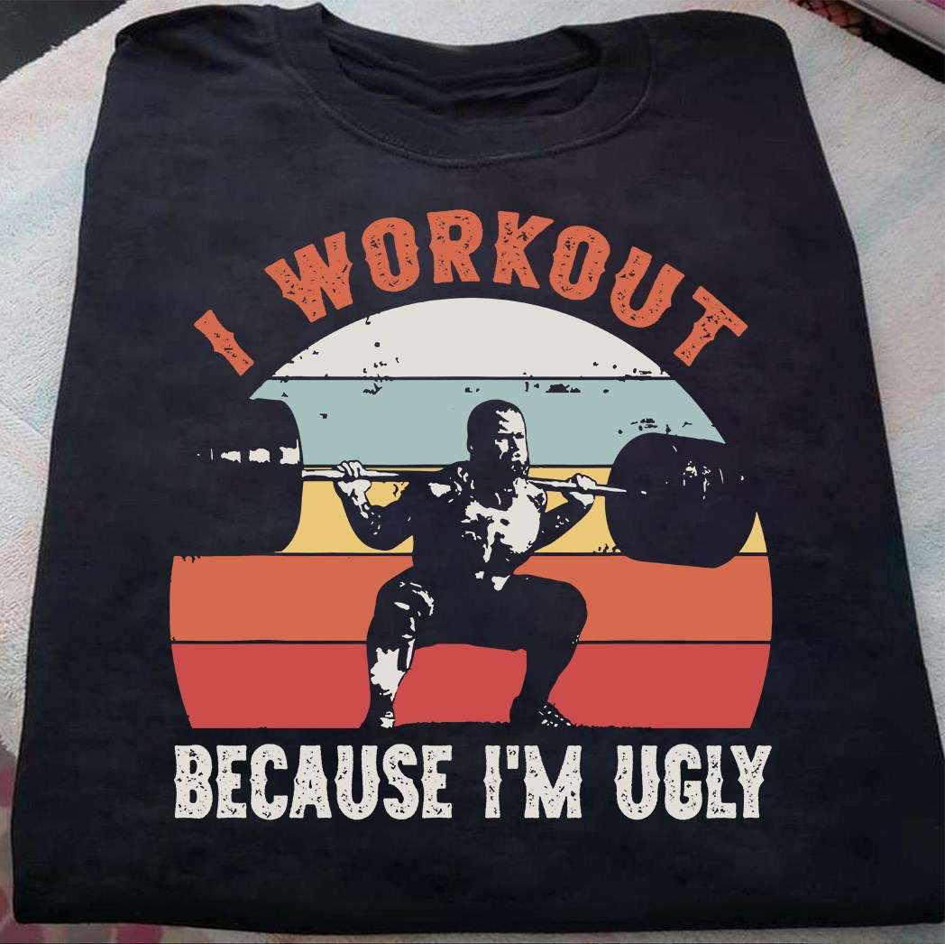 I work out because I'm ugly