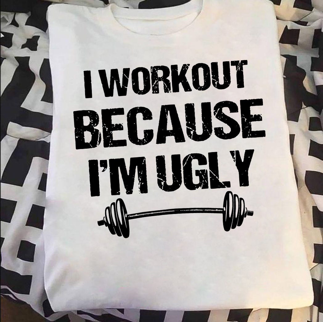 I workout because I'm ugly - Love working out