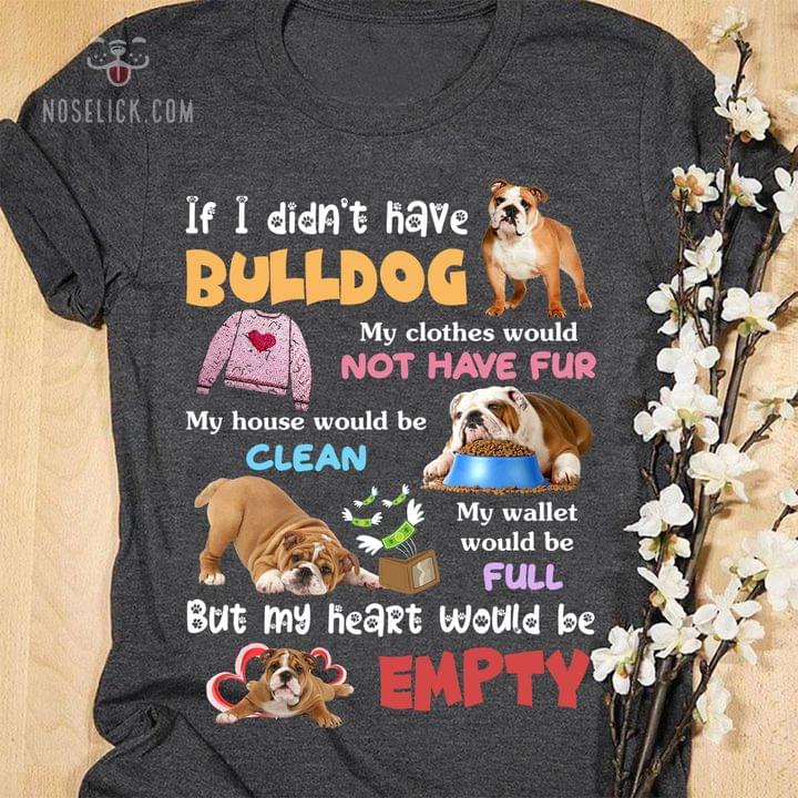 If I didn't have bulldog my clothes would not have fur my house would be clean - Bull dog lover