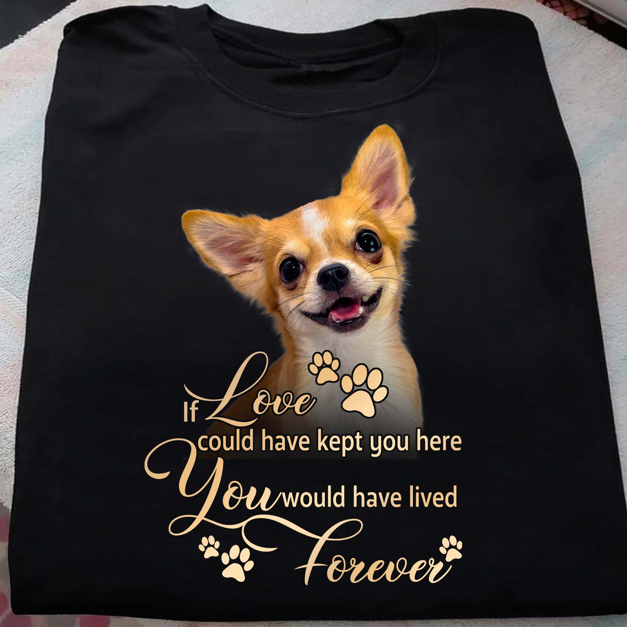 If love could have kept you here you would have lived forever - Chihuahua dog, dog lover