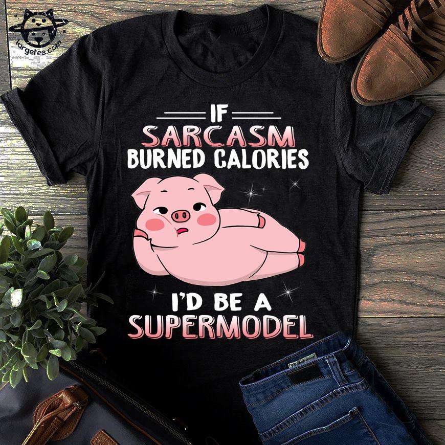 If sarcasm burned calories I'd be a supermodel - Pig lover
