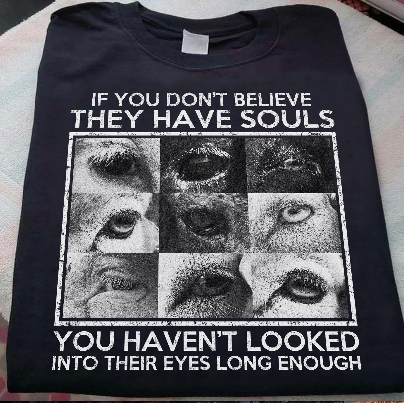 If you don't believe they have souls you haven't looked into their eyes - animal lover
