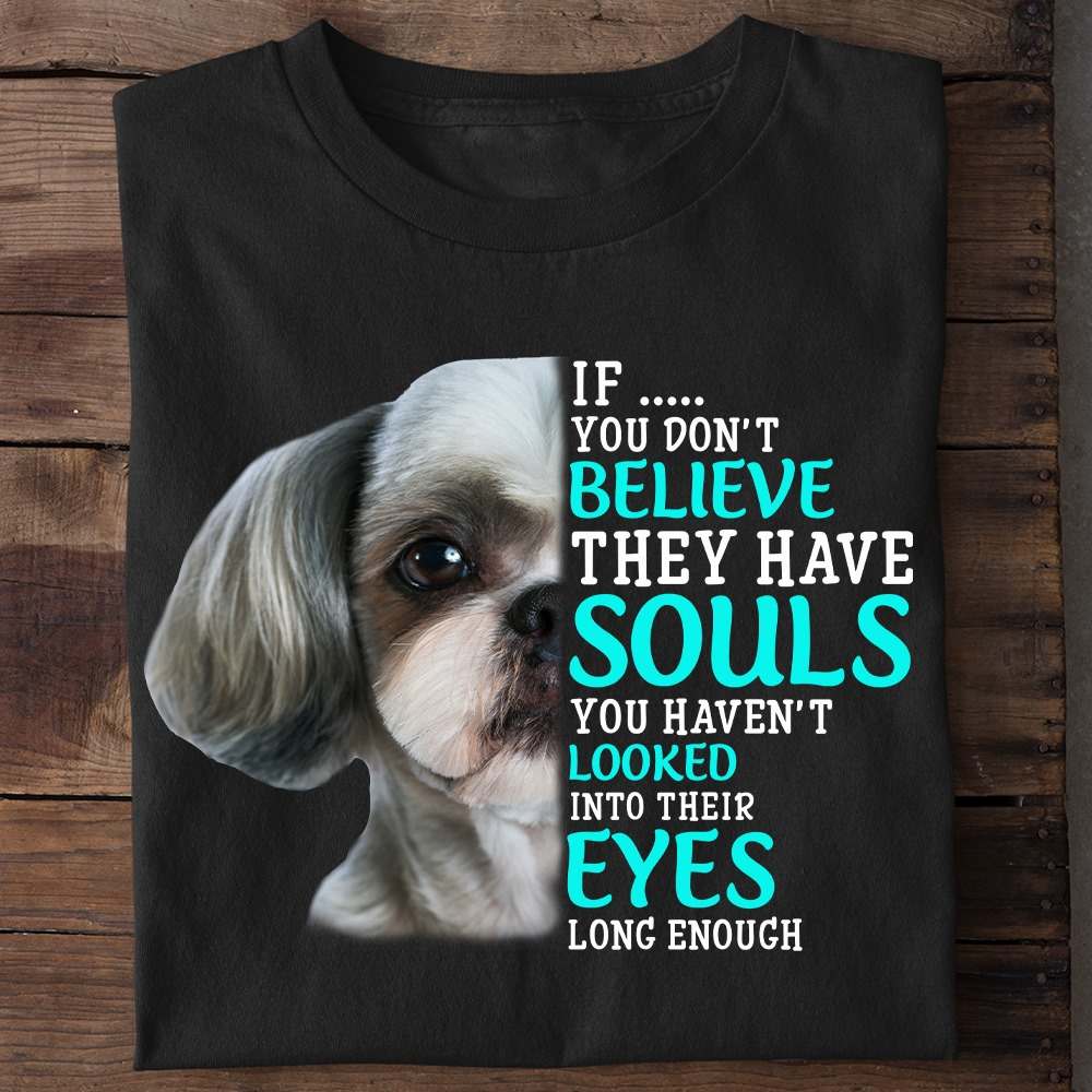 If you don't believe they have souls you haven't looked into their eyes long enough - Shih Tzu dog
