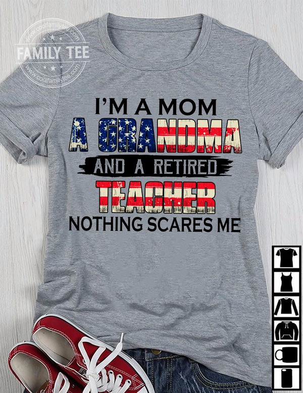 I'm a mom a grandma and a retired teacher nothing scares me - Teacher the job, America flag