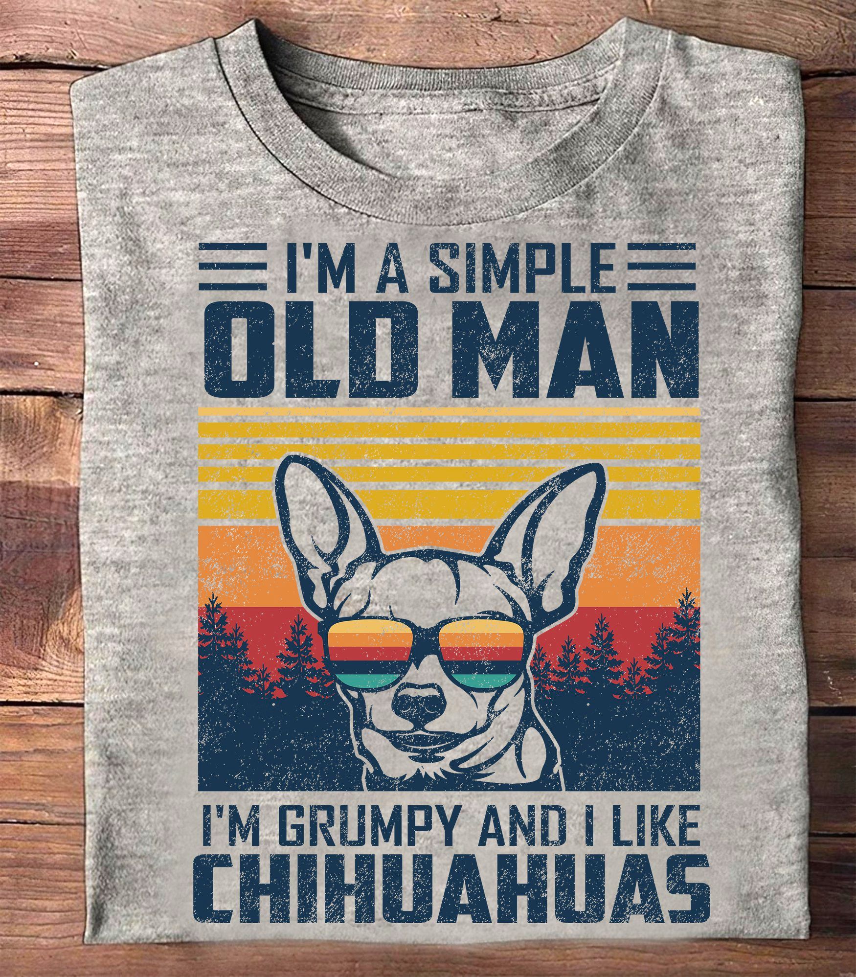 I'm a simple old man I'm grumpy and I like chihuahuas - Chihuahua dog