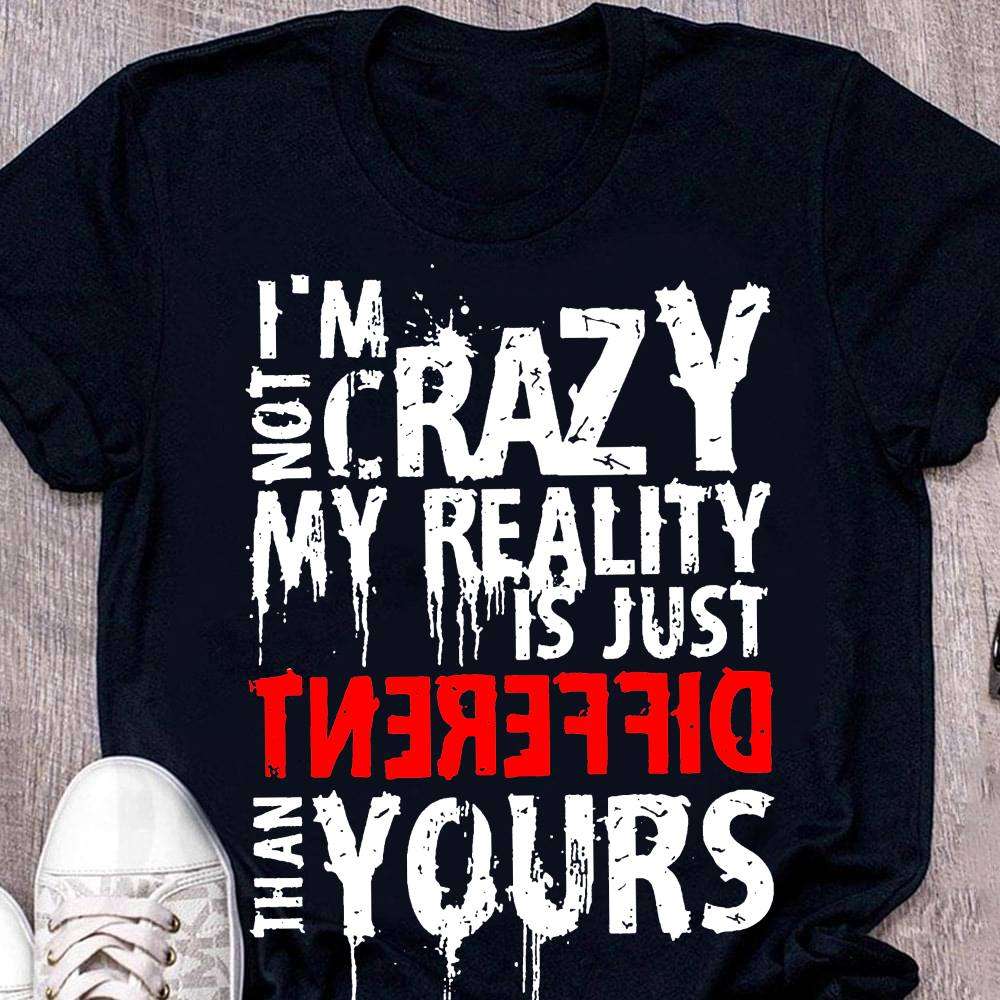 I'm not crazy my reality is just different than yours - Crazy personality
