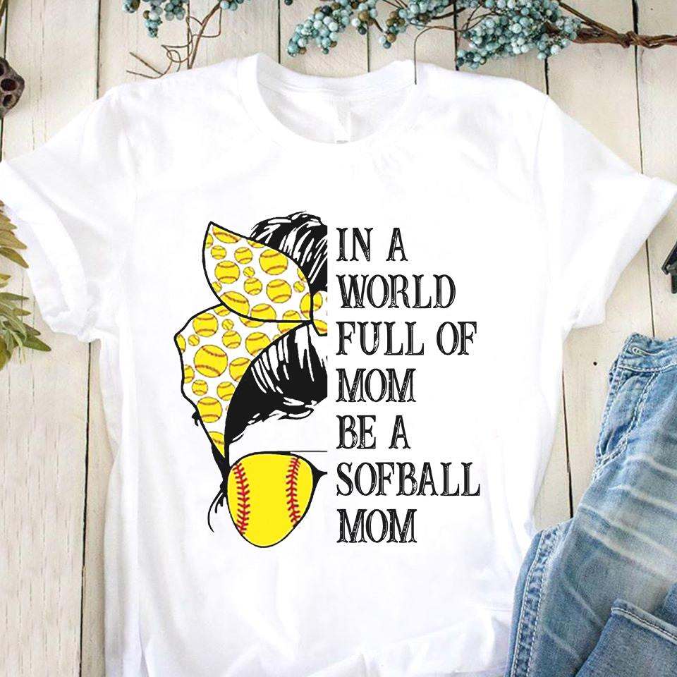 In a world full of mom be a softball mom - Softball player