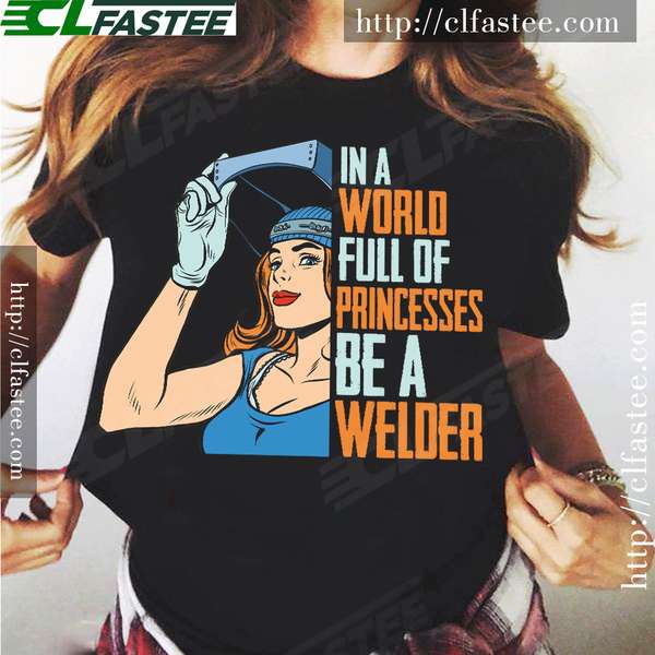 In a world full of princesses be a welder - Woman the welder