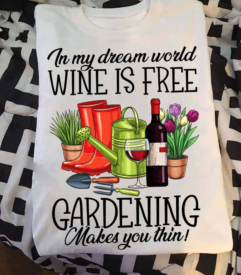 In my dream world wine is free gardening makes you thin! - Love gardening