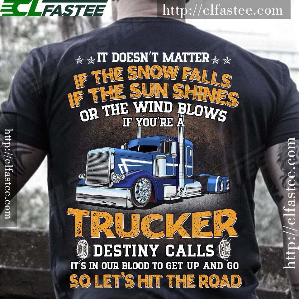 It doesn't matter if the snow falls if the sun shines or the wind blows - Truck driver