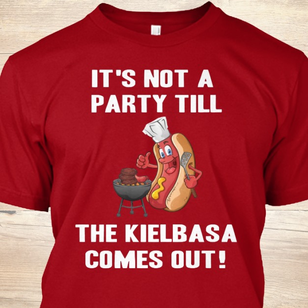 It's not a party till the kielbasa comes out - Kielbasa sausage