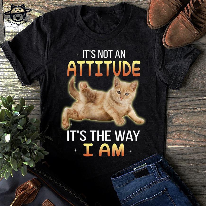 It's not an attitude It's the way I am - Kitty cat attitude