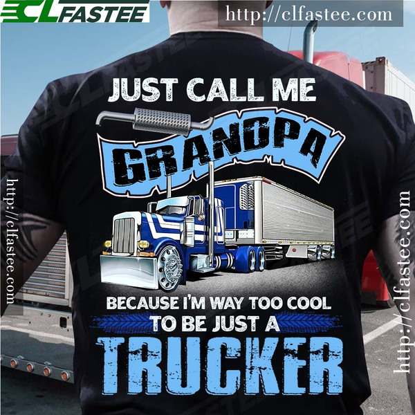 Just call me grandpa because I'm way too cool to be just a trucker - Grandpa truck driver