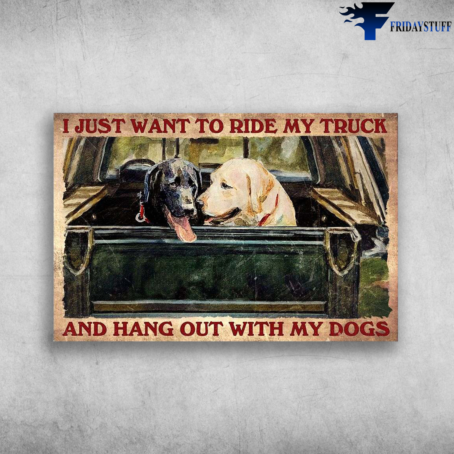 Labrador Retriever - I Just Want To Ride My Truck, And Hang Out With My Dog, Dog Truck