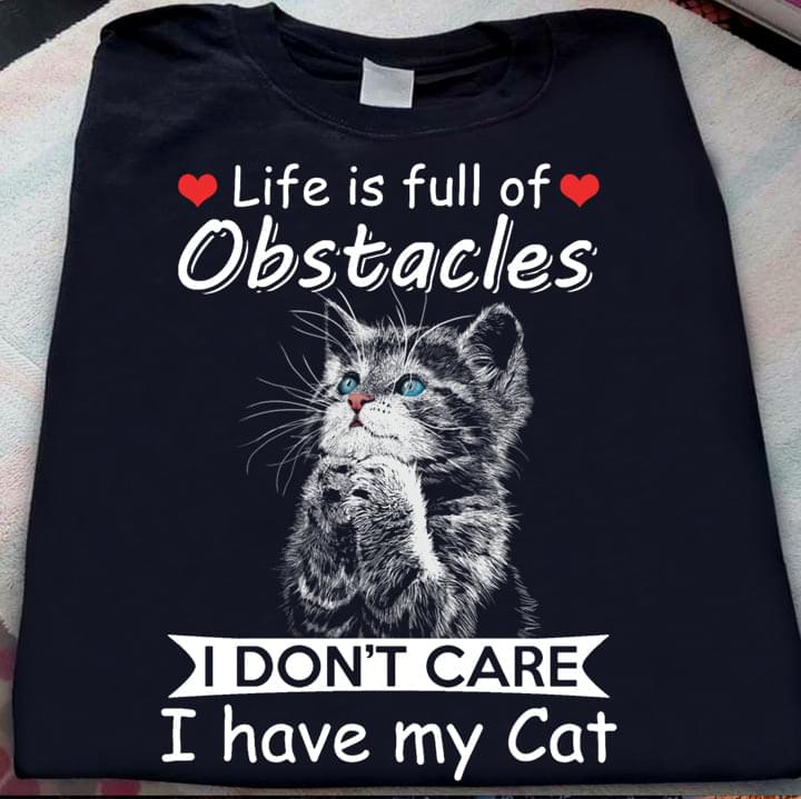 Life is full of obstacles I don't care I have my cat - Cat lover, life of obstacles