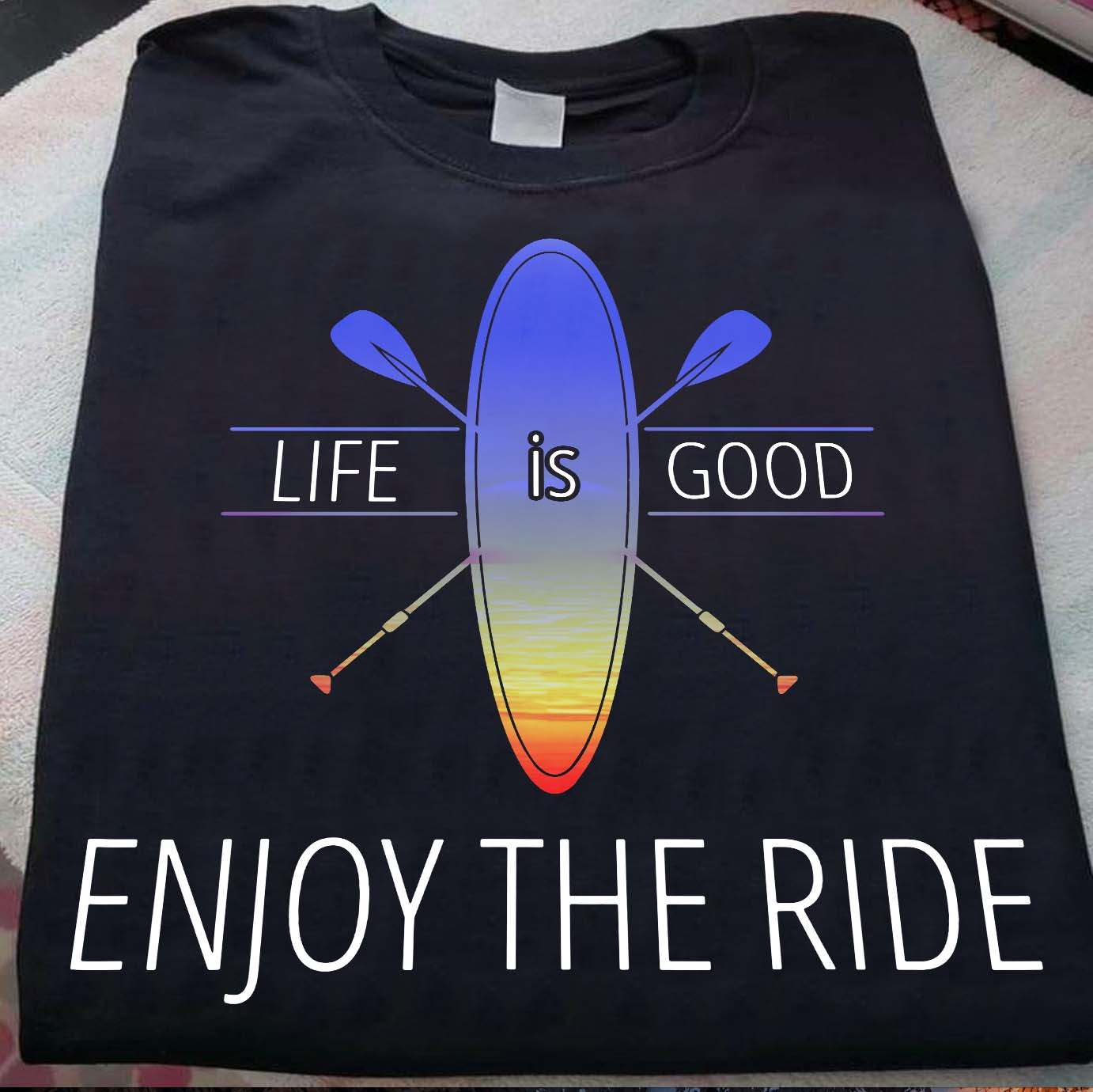 Life is good enjoy the ride - Love paddle boarding