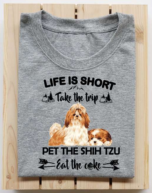 Life is short take the trip pet the Shih Tzu eat the cake - Shih Tzu lover