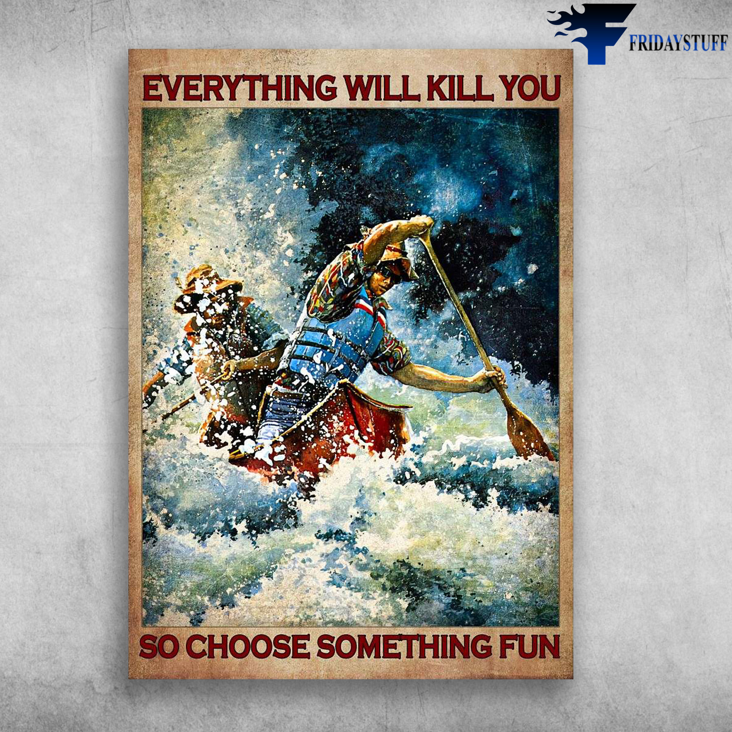 Man Kayaking, Kayaking Couple - Everything Will Kill You, So Choose Something Fun