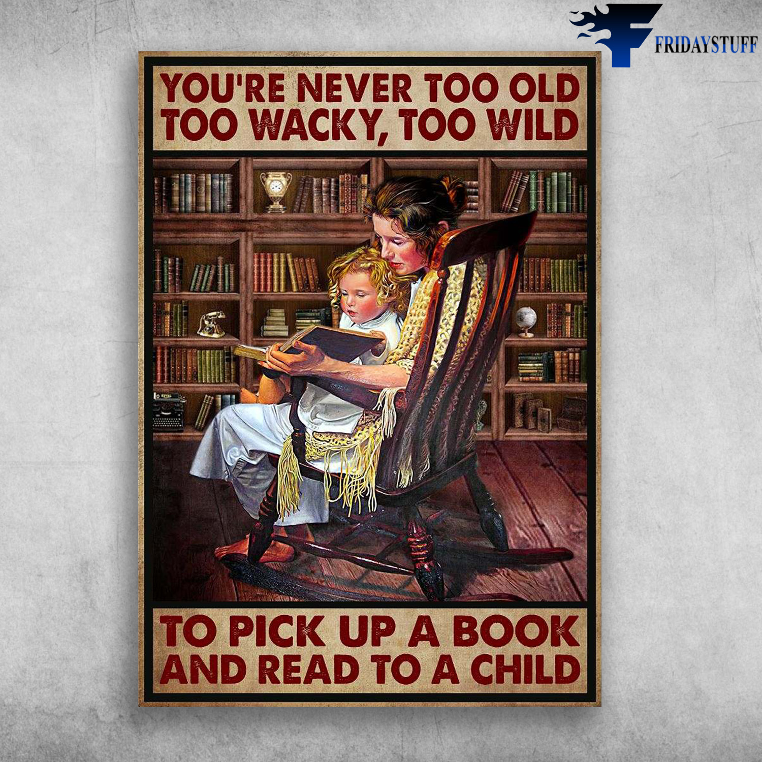 Mom And Daughter - You're Never Too Old, Too Wackey, Too Wild, To Pick Up A Book, And Read To A Child