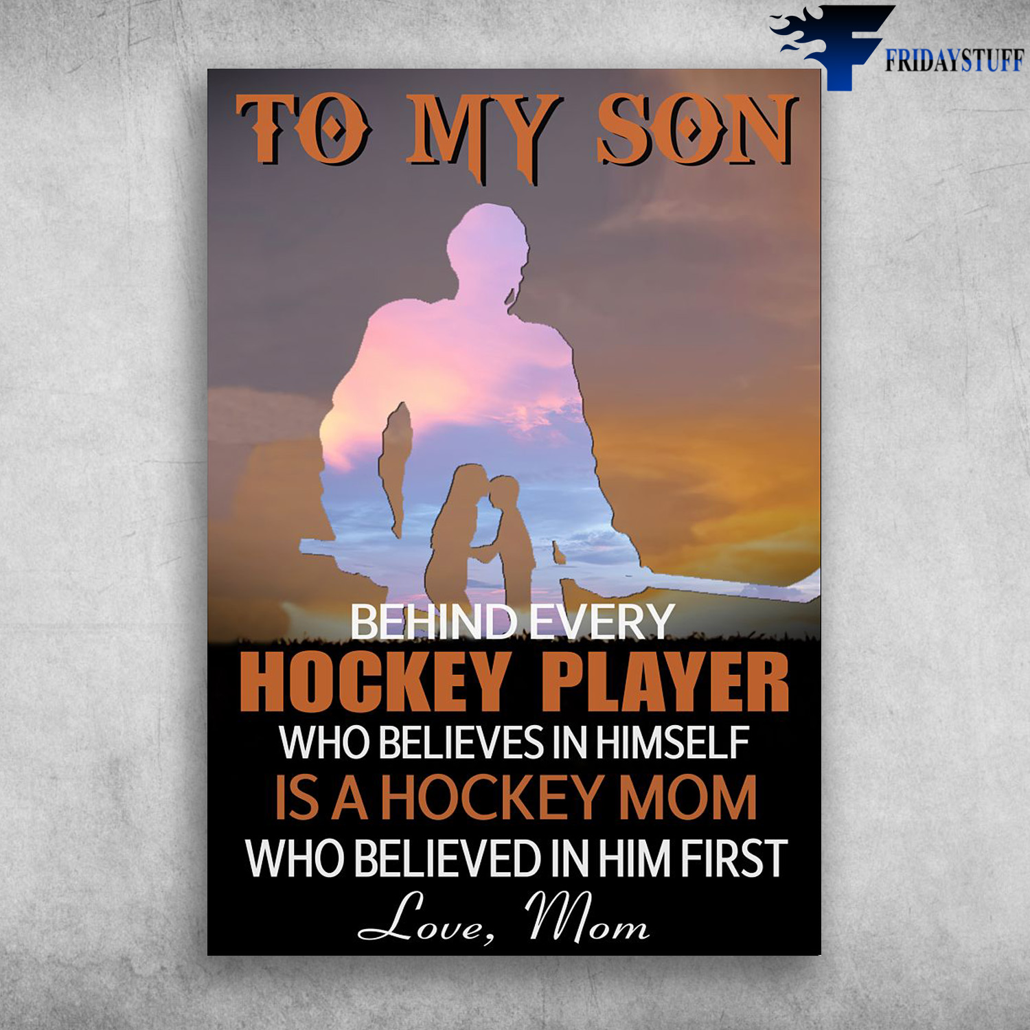 Mom And Son, Hockey Player - To My Son, Behind Every Hockey Player, Who Believes In Himself, Is A Hokey Mom, Who Believed In Him First, Love Mom