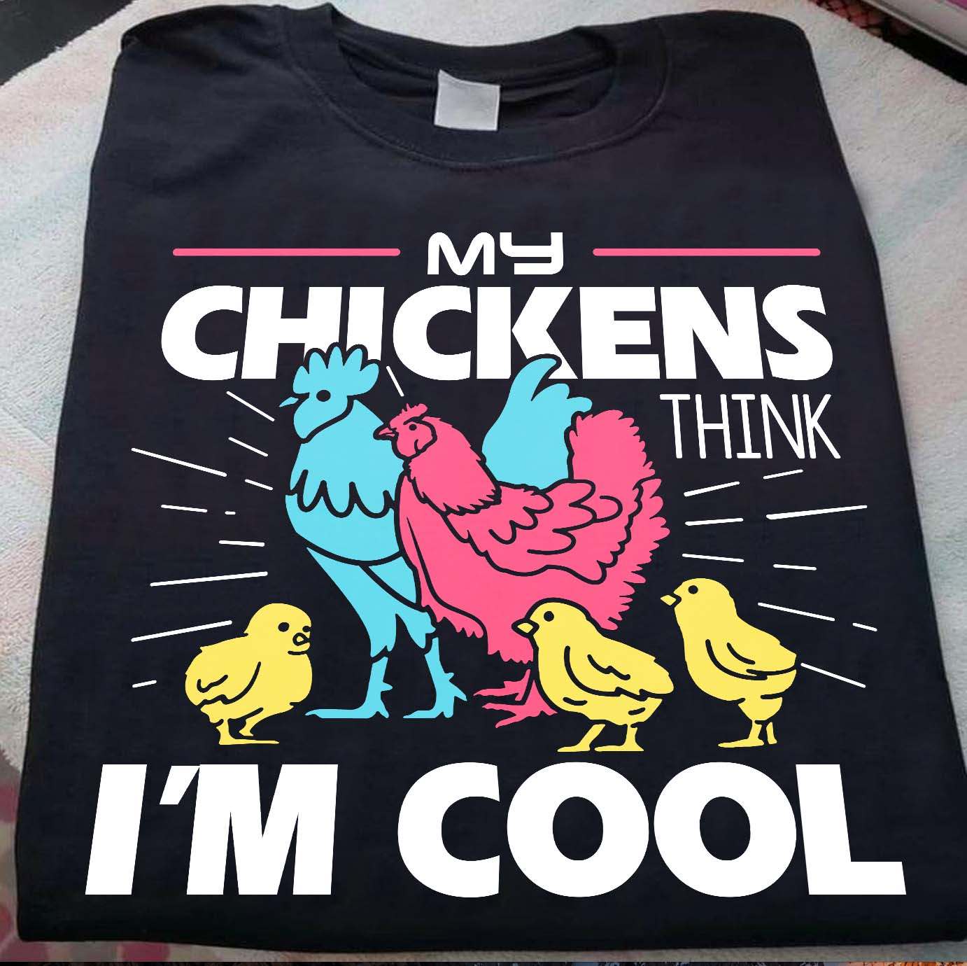 My chickens think I'm cool - Chicken lover T-shirt