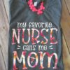 My favorite nurse calls me mom - Mother's day, nurse job