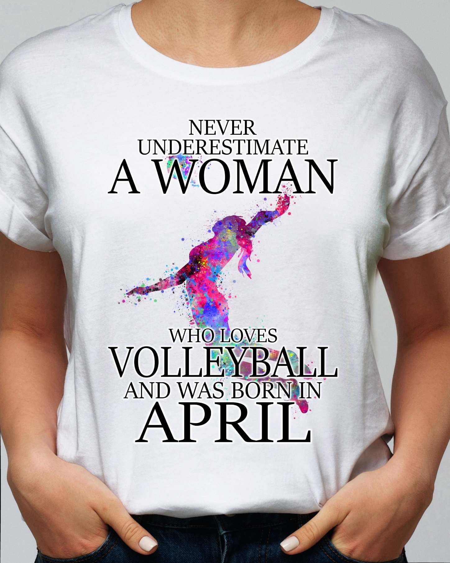 Never underestimate a woman who loves volleyball and was born in April