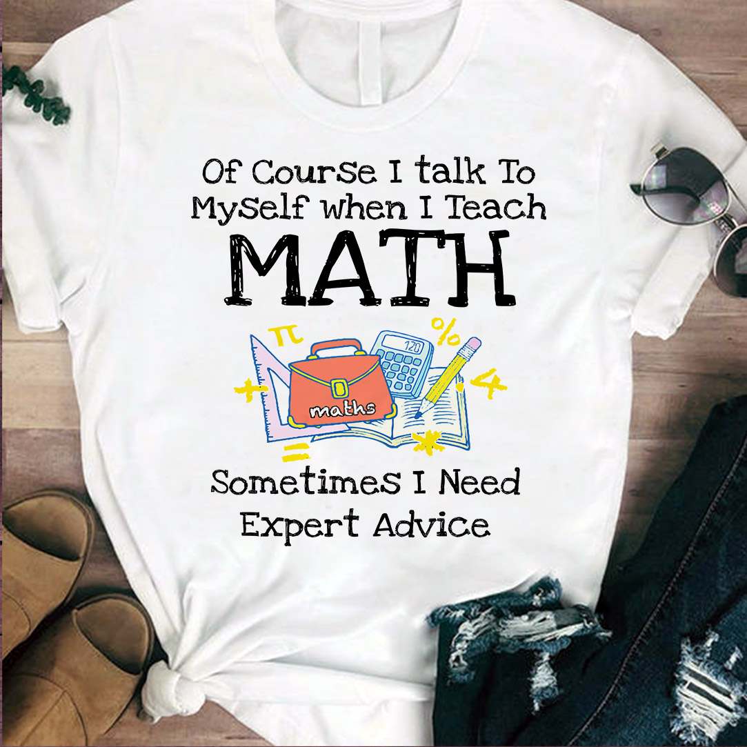 Of course I talk to myself when I teach math sometimes I need expert advice - Teacher the job