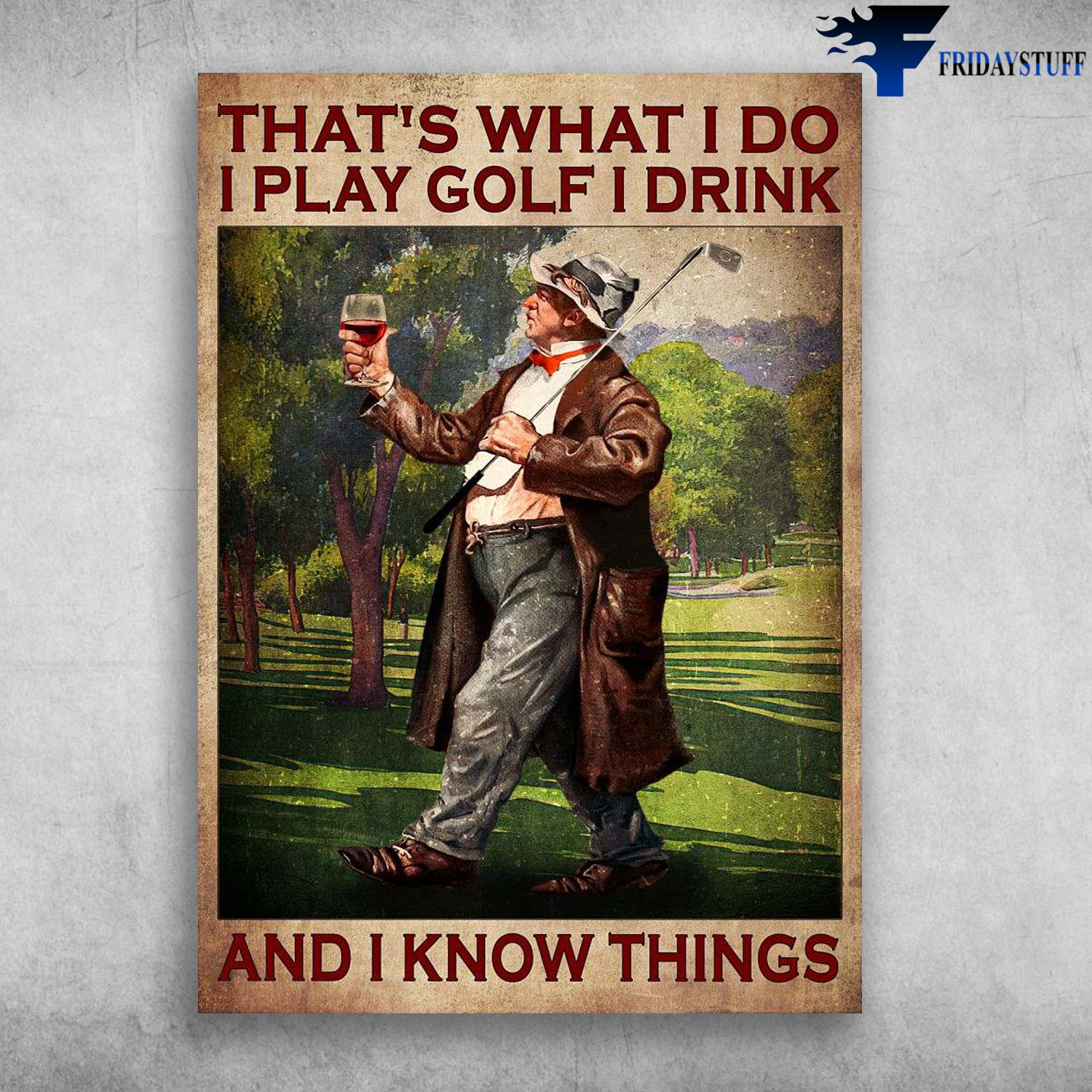 Old Golf Man, Golf And Wine - That's What I Do, I Play Gold, I Drink, And I Know Things