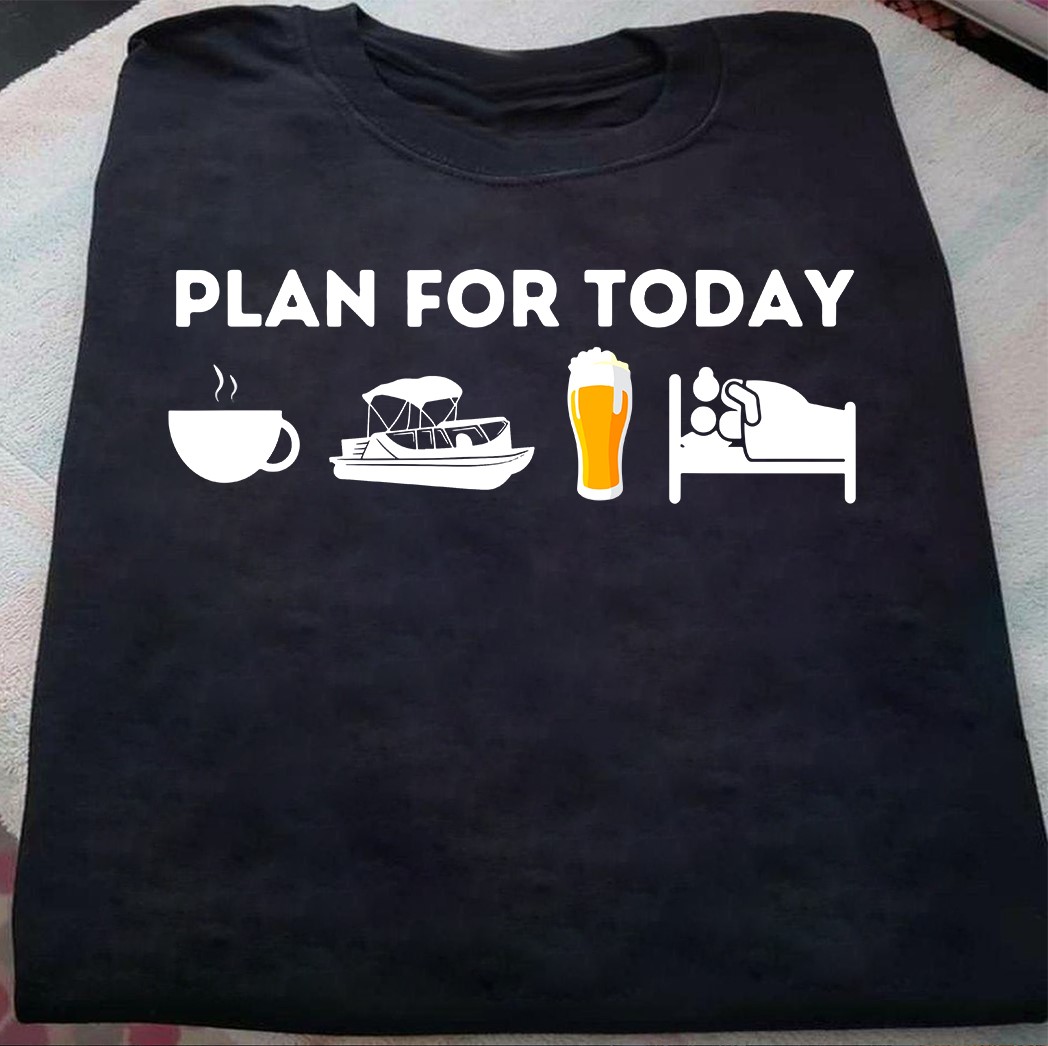 Plan for to day - Coffee, pontooning, beer and have sex - Beer lover