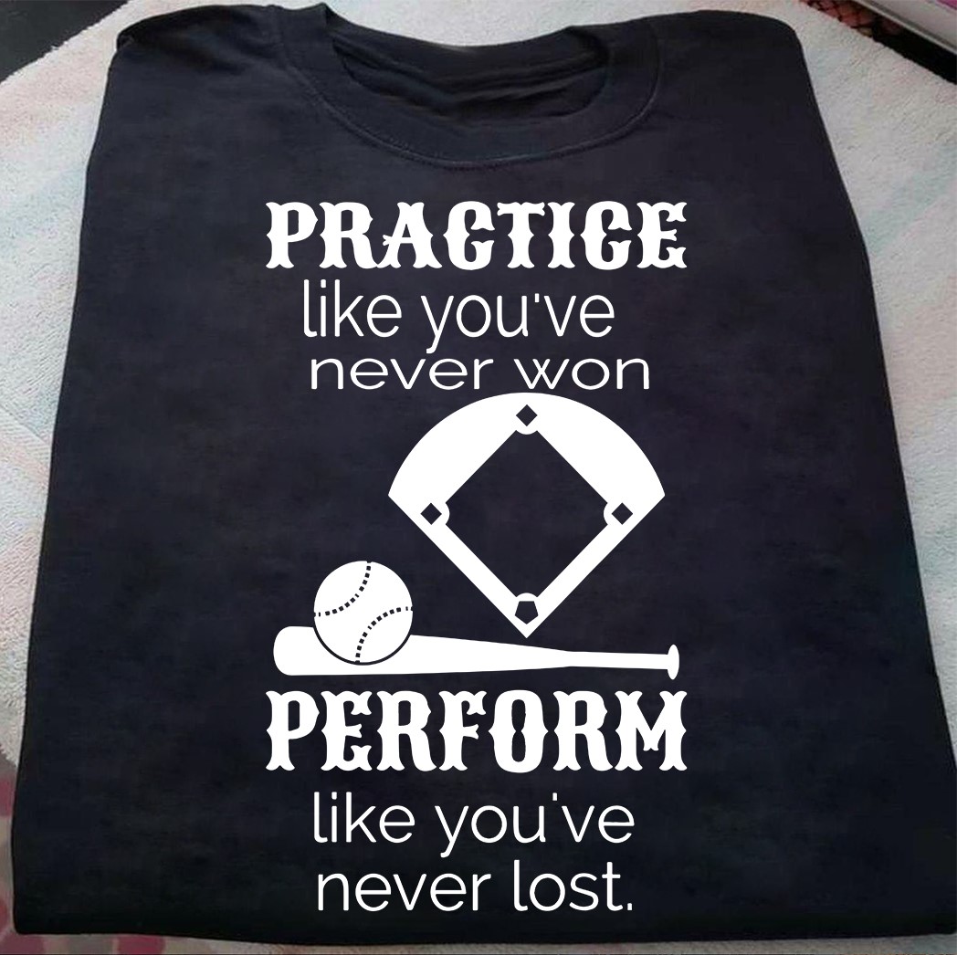 Practice like you've never won perform like you've never lost - Baseball lover